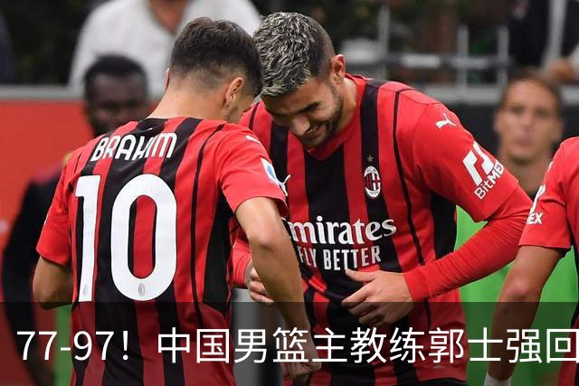 77-97！中国男篮主教练郭士强回应，日本媒体点评，韩国媒体发声